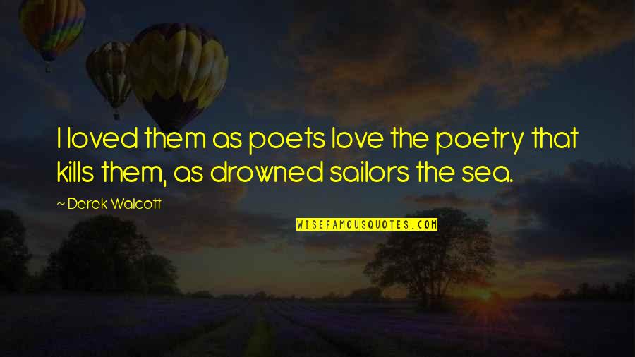 Love Kills Quotes By Derek Walcott: I loved them as poets love the poetry