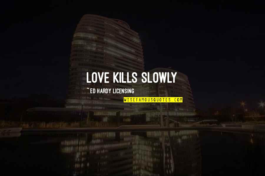 Love Kills Quotes By Ed Hardy Licensing: Love Kills Slowly