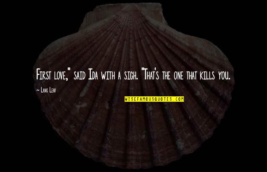 Love Kills Quotes By Lang Leav: First love," said Ida with a sigh. "That's