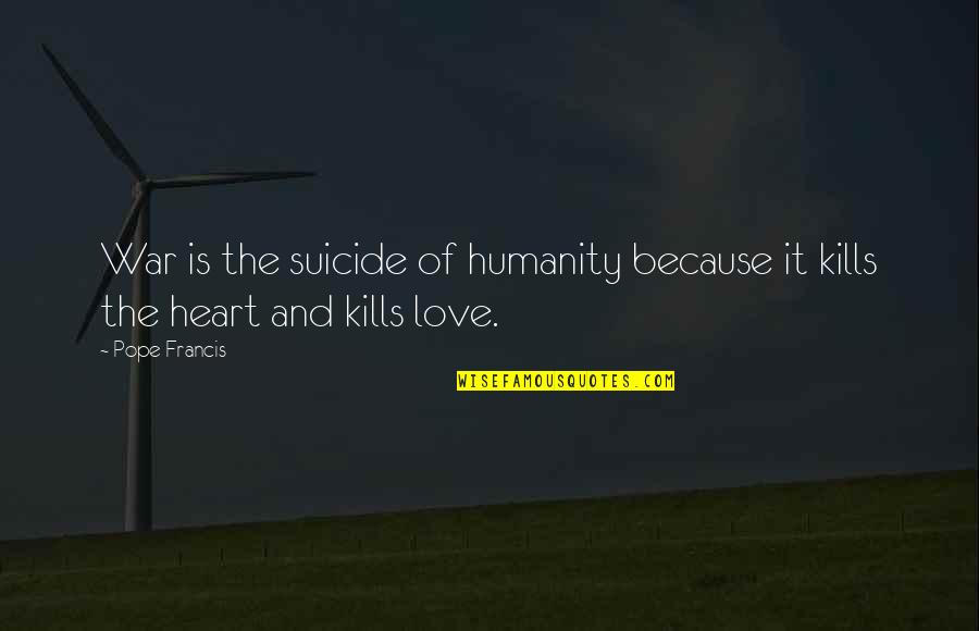Love Kills Quotes By Pope Francis: War is the suicide of humanity because it