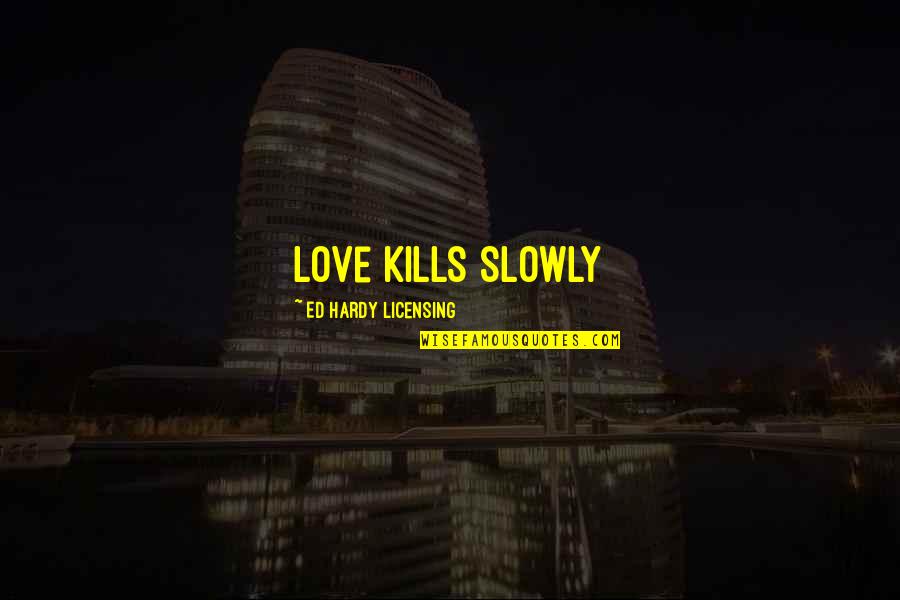 Love Kills Slowly Quotes By Ed Hardy Licensing: Love Kills Slowly
