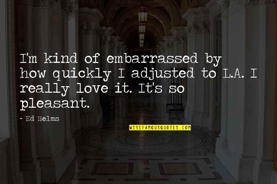 Love Kind Quotes By Ed Helms: I'm kind of embarrassed by how quickly I