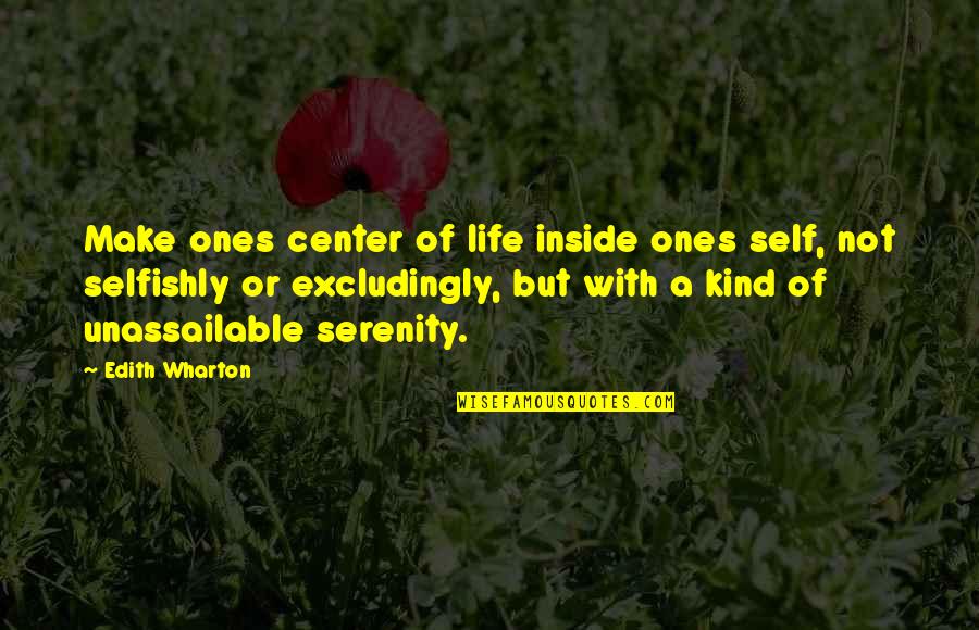 Love Kind Quotes By Edith Wharton: Make ones center of life inside ones self,