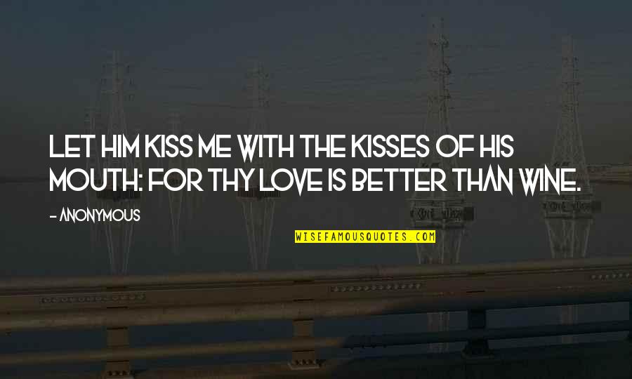 Love Kiss Quotes By Anonymous: Let him kiss me with the kisses of