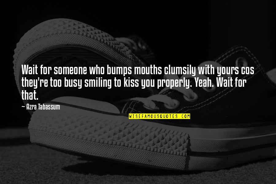 Love Kiss Quotes By Azra Tabassum: Wait for someone who bumps mouths clumsily with