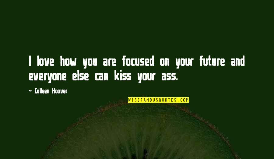 Love Kiss Quotes By Colleen Hoover: I love how you are focused on your