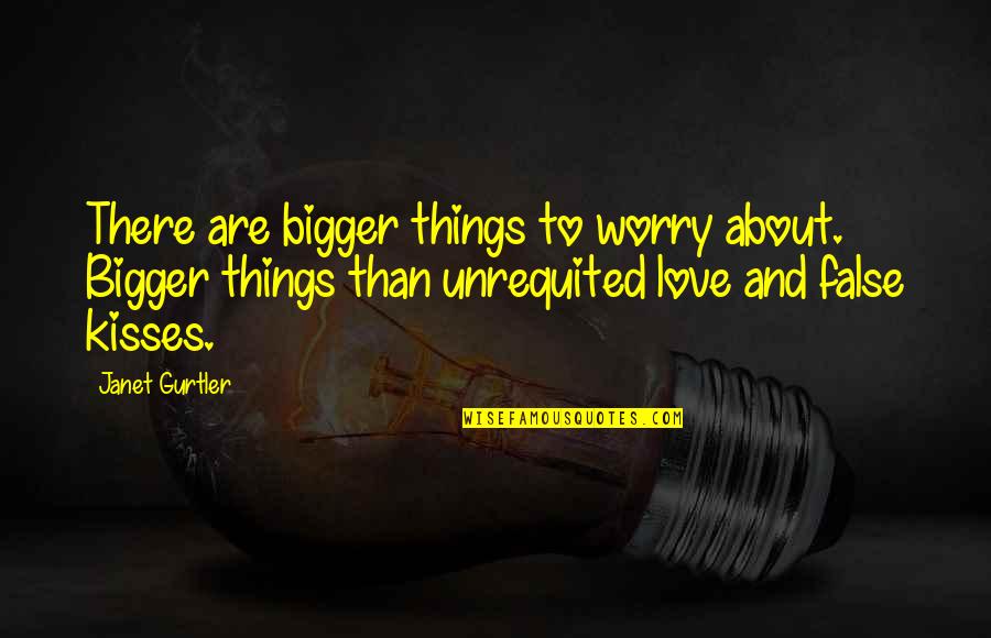 Love Kisses And Quotes By Janet Gurtler: There are bigger things to worry about. Bigger Love Kisses And Quotes By Janet Gurtler: There are bigger things to worry about. Bigger