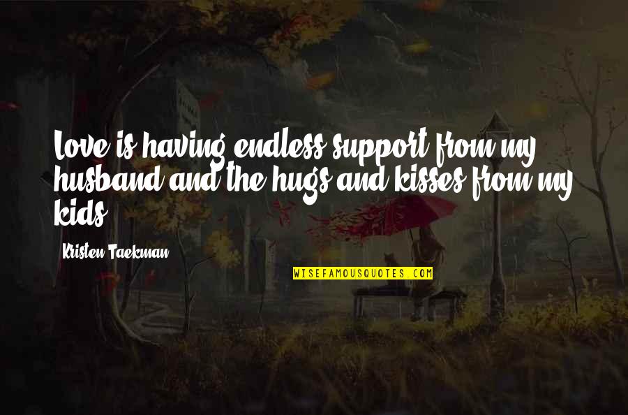Love Kisses And Quotes By Kristen Taekman: Love is having endless support from my husband Love Kisses And Quotes By Kristen Taekman: Love is having endless support from my husband