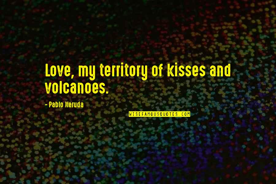 Love Kisses And Quotes By Pablo Neruda: Love, my territory of kisses and volcanoes.