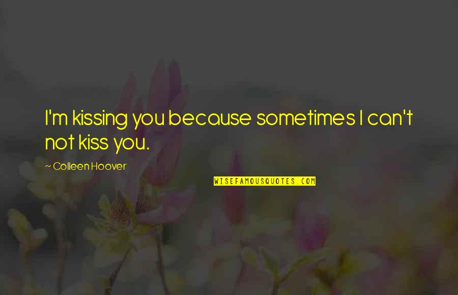 Love Kissing Quotes By Colleen Hoover: I'm kissing you because sometimes I can't not