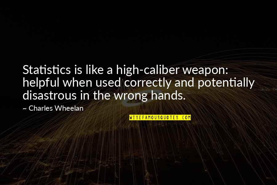 Love Knows No Boundaries Quotes By Charles Wheelan: Statistics is like a high-caliber weapon: helpful when Love Knows No Boundaries Quotes By Charles Wheelan: Statistics is like a high-caliber weapon: helpful when