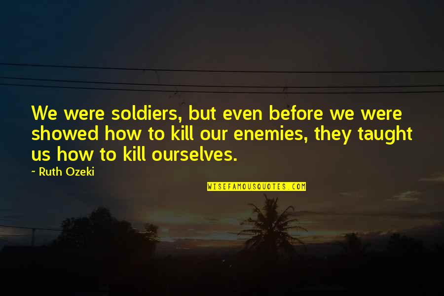 Love Knows No Boundaries Quotes By Ruth Ozeki: We were soldiers, but even before we were Love Knows No Boundaries Quotes By Ruth Ozeki: We were soldiers, but even before we were