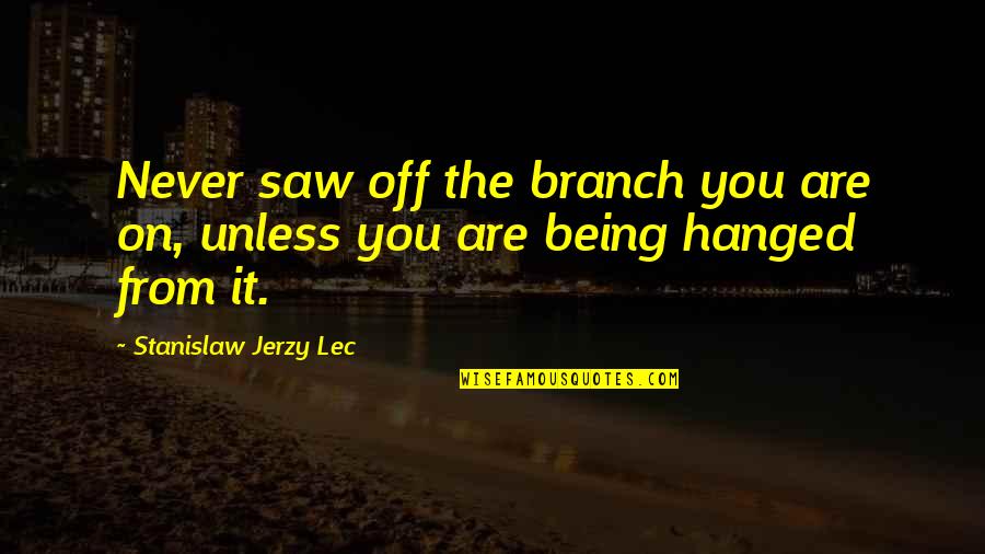 Love Knows No Distance Quotes By Stanislaw Jerzy Lec: Never saw off the branch you are on,