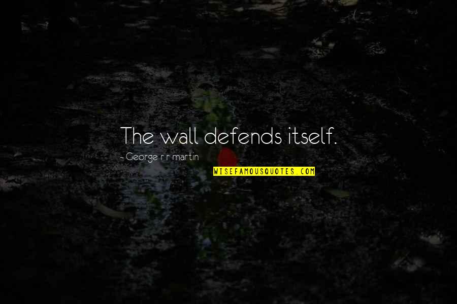 Love Knows No Limit Quotes By George R R Martin: The wall defends itself. Love Knows No Limit Quotes By George R R Martin: The wall defends itself.