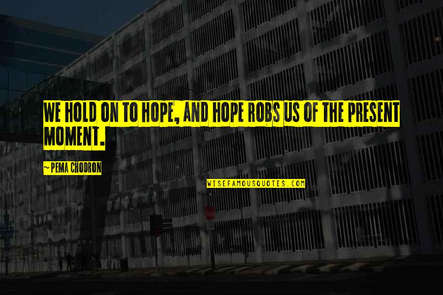Love Knows No Limit Quotes By Pema Chodron: We hold on to hope, and hope robs Love Knows No Limit Quotes By Pema Chodron: We hold on to hope, and hope robs