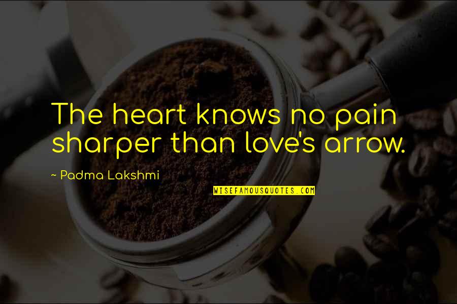 Love Knows No Quotes By Padma Lakshmi: The heart knows no pain sharper than love's