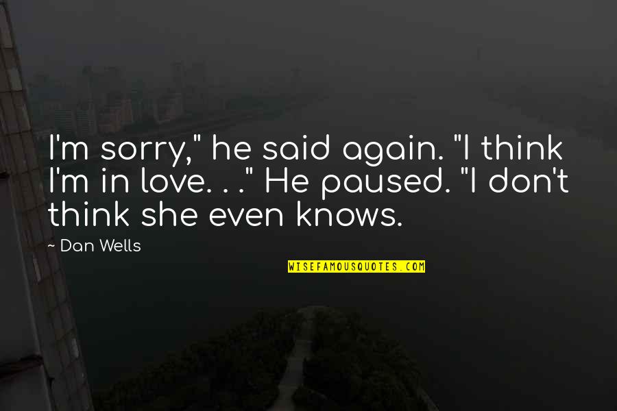 Love Knows Quotes By Dan Wells: I'm sorry," he said again. "I think I'm