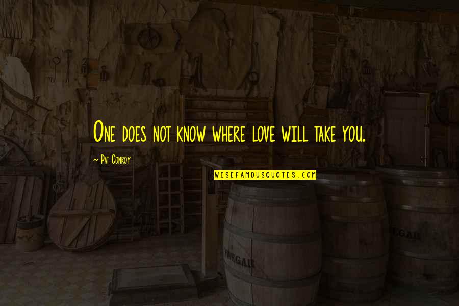 Love Knows Quotes By Pat Conroy: One does not know where love will take