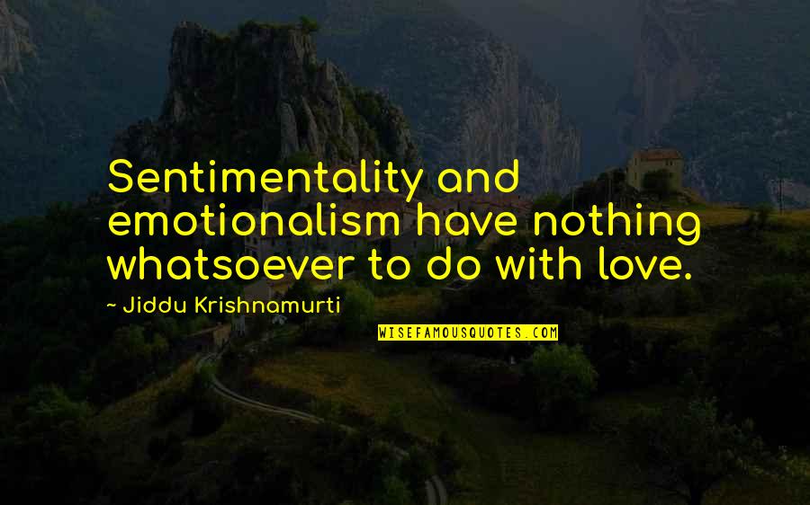 Love Krishnamurti Quotes By Jiddu Krishnamurti: Sentimentality and emotionalism have nothing whatsoever to do