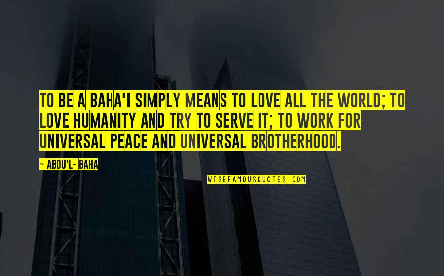 Love L Quotes By Abdu'l- Baha: To be a Baha'i simply means to love