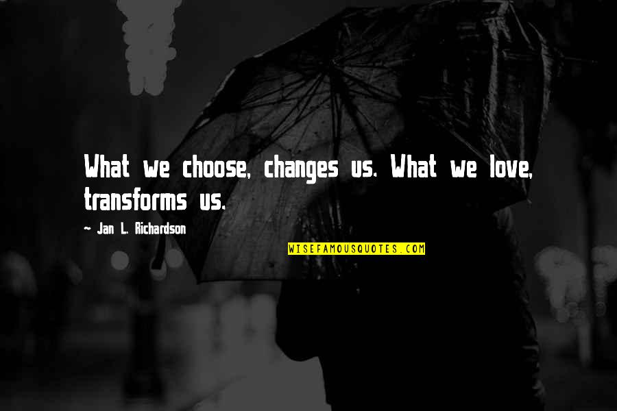 Love L Quotes By Jan L. Richardson: What we choose, changes us. What we love,