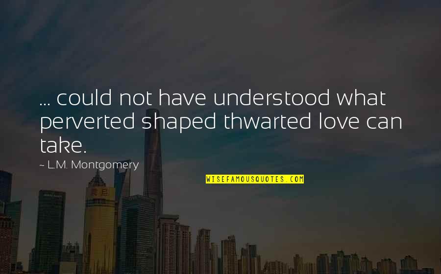 Love L Quotes By L.M. Montgomery: ... could not have understood what perverted shaped