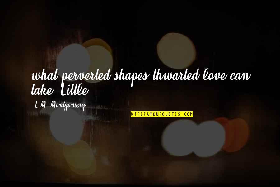 Love L Quotes By L.M. Montgomery: what perverted shapes thwarted love can take. Little