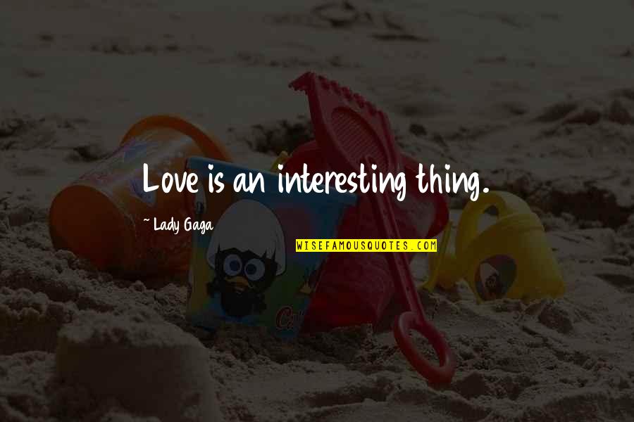Love Lady Gaga Quotes By Lady Gaga: Love is an interesting thing. Love Lady Gaga Quotes By Lady Gaga: Love is an interesting thing.