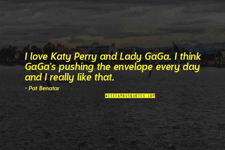 Love Lady Gaga Quotes By Pat Benatar: I love Katy Perry and Lady GaGa. I