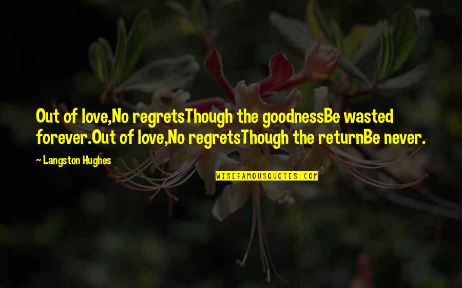 Love Langston Hughes Quotes By Langston Hughes: Out of love,No regretsThough the goodnessBe wasted forever.Out