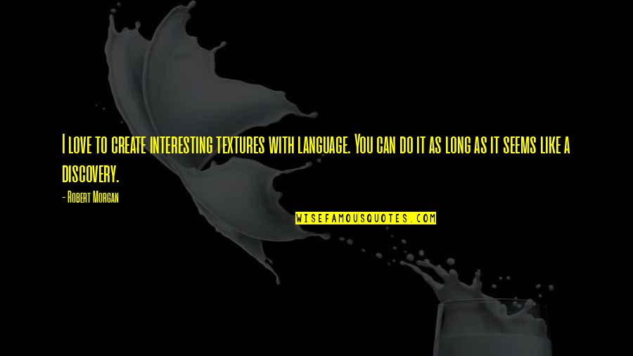 Love Language Quotes By Robert Morgan: I love to create interesting textures with language. Love Language Quotes By Robert Morgan: I love to create interesting textures with language.