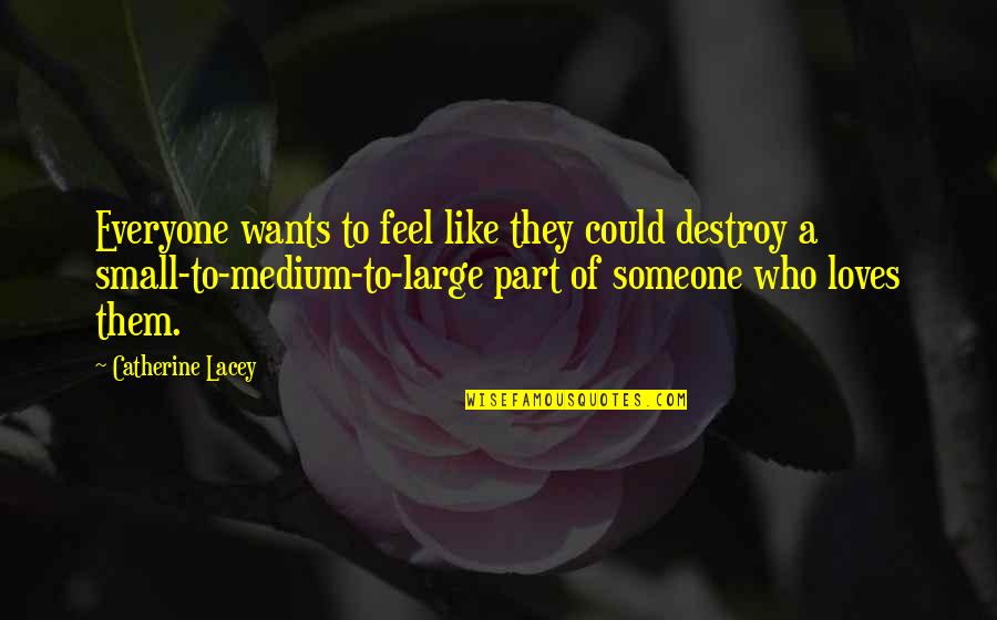 Love Large Quotes By Catherine Lacey: Everyone wants to feel like they could destroy