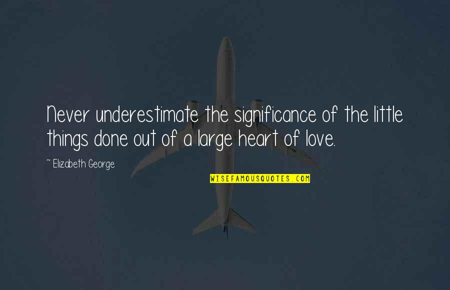 Love Large Quotes By Elizabeth George: Never underestimate the significance of the little things