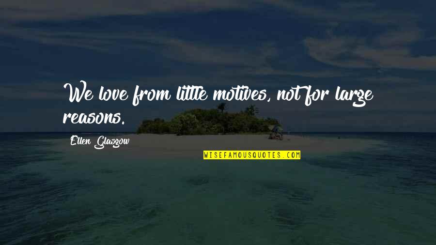 Love Large Quotes By Ellen Glasgow: We love from little motives, not for large