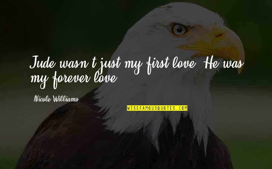 Love Last Forever Quotes By Nicole Williams: Jude wasn't just my first love. He was