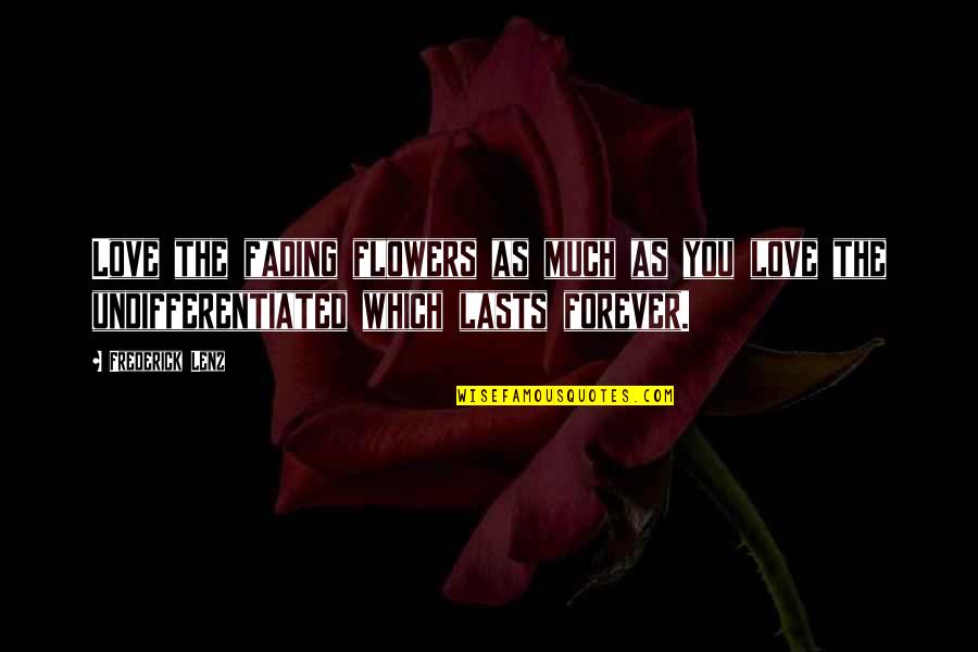 Love Lasts Forever Quotes By Frederick Lenz: Love the fading flowers as much as you
