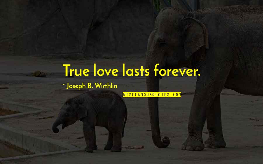 Love Lasts Forever Quotes By Joseph B. Wirthlin: True love lasts forever.