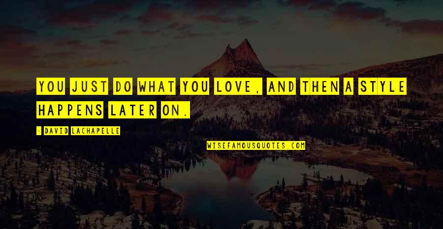 Love Later Quotes By David LaChapelle: You just do what you love, and then