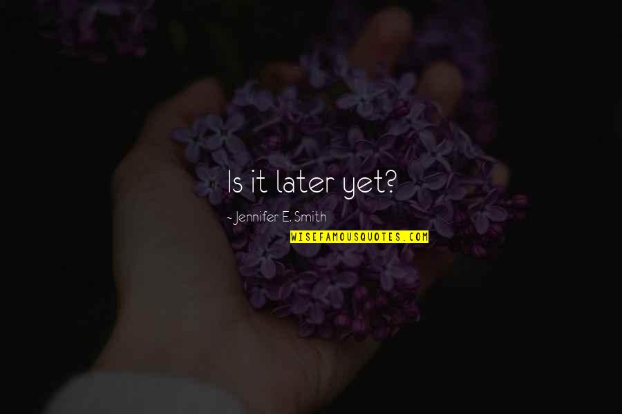 Love Later Quotes By Jennifer E. Smith: Is it later yet?