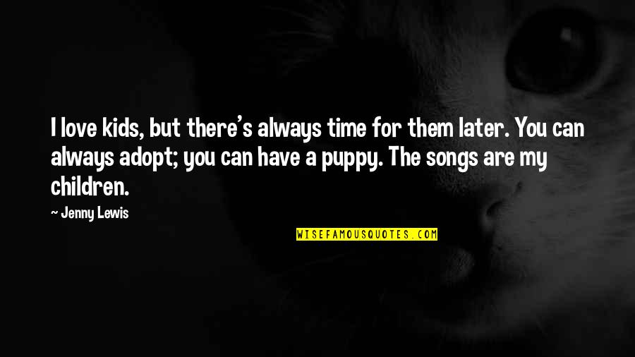 Love Later Quotes By Jenny Lewis: I love kids, but there's always time for