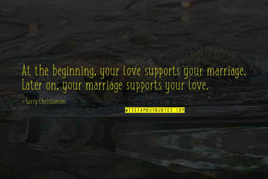 Love Later Quotes By Larry Christiansen: At the beginning, your love supports your marriage.