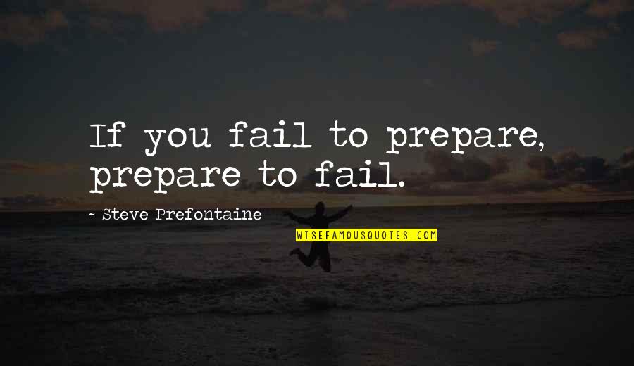 Love Laughter Happiness Quotes By Steve Prefontaine: If you fail to prepare, prepare to fail.