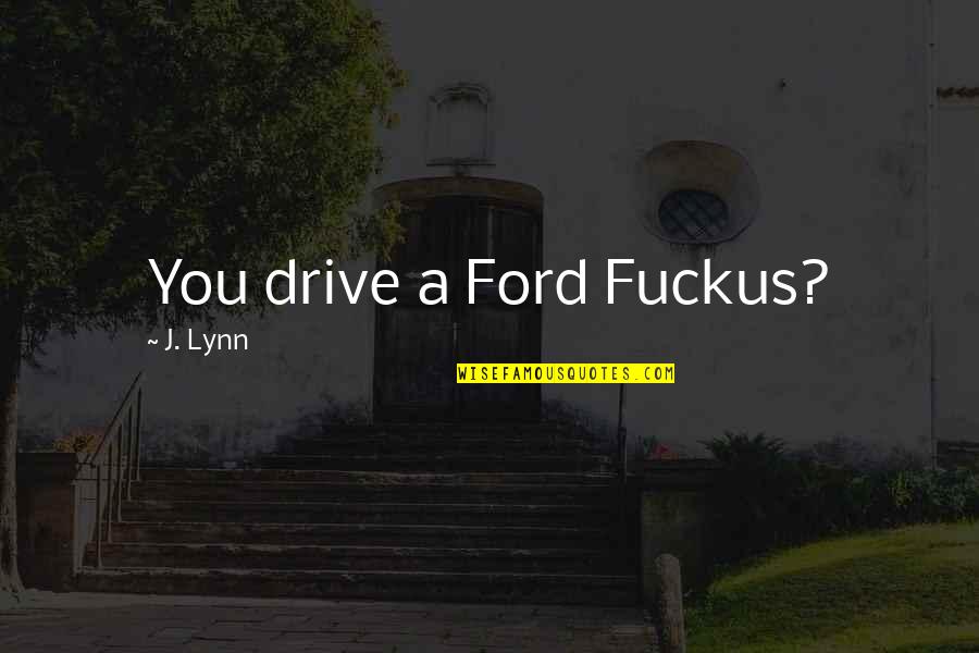 Love Lds Quotes By J. Lynn: You drive a Ford Fuckus?