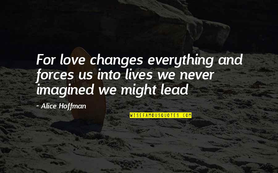Love Lead Quotes By Alice Hoffman: For love changes everything and forces us into