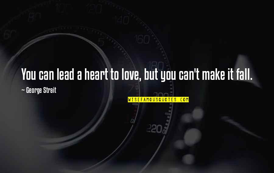 Love Lead Quotes By George Strait: You can lead a heart to love, but