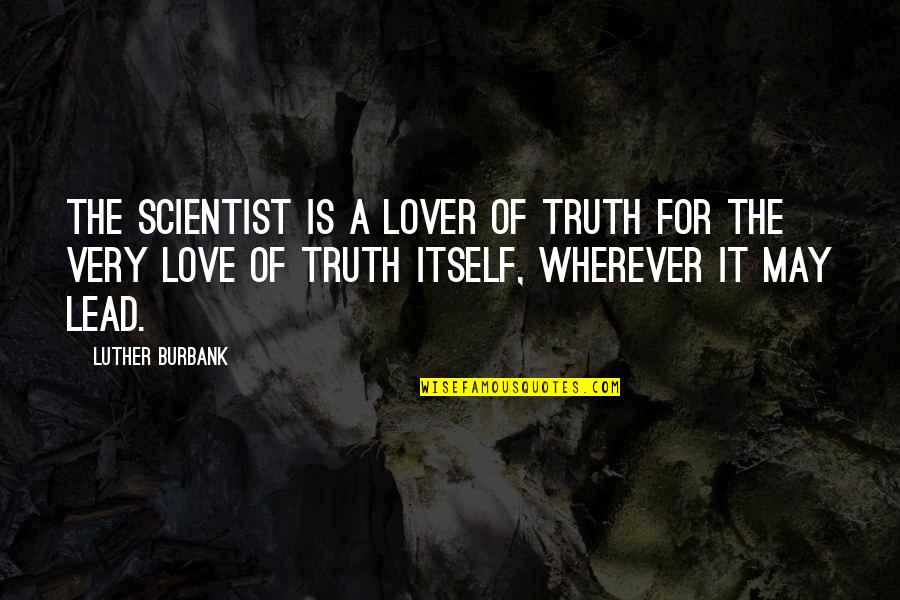 Love Lead Quotes By Luther Burbank: The scientist is a lover of truth for