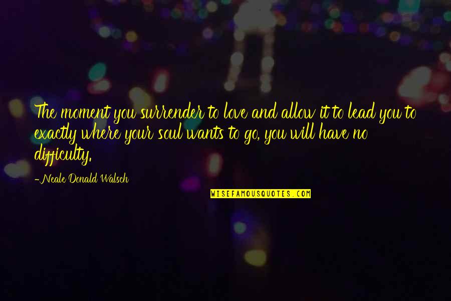 Love Lead Quotes By Neale Donald Walsch: The moment you surrender to love and allow