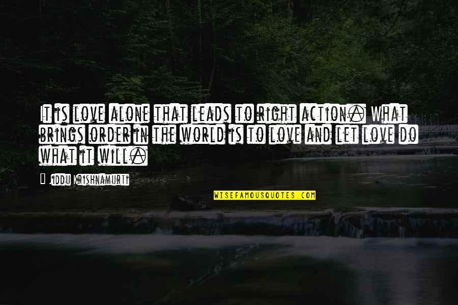 Love Leads Quotes By Jiddu Krishnamurti: It is love alone that leads to right Love Leads Quotes By Jiddu Krishnamurti: It is love alone that leads to right