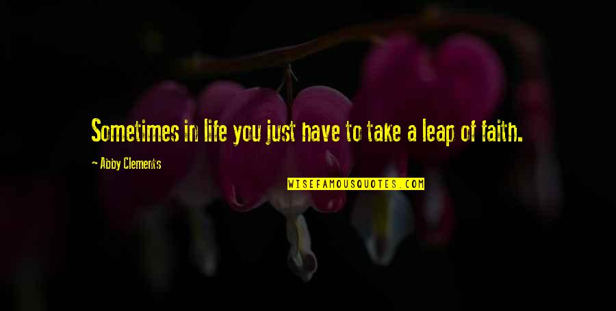 Love Leap Of Faith Quotes By Abby Clements: Sometimes in life you just have to take