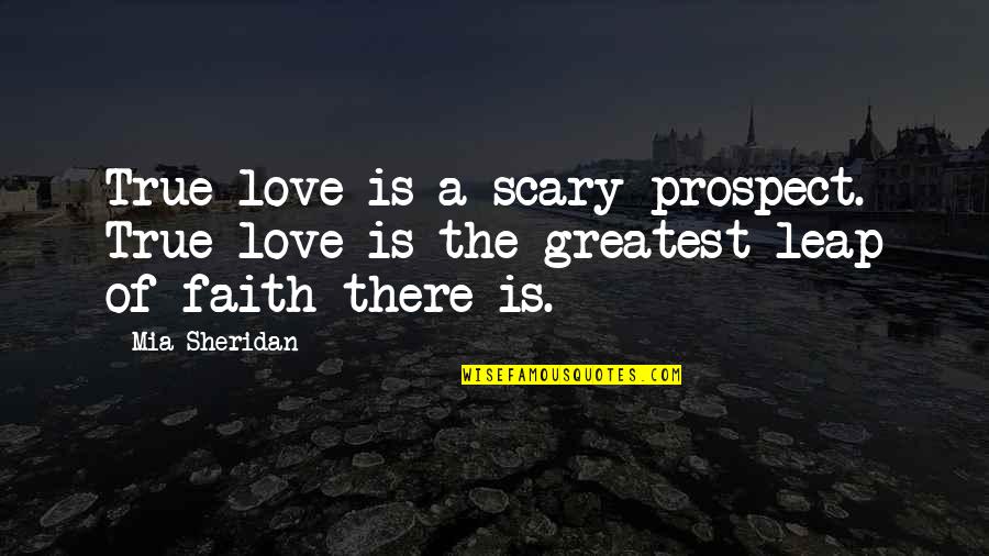 Love Leap Of Faith Quotes By Mia Sheridan: True love is a scary prospect. True love